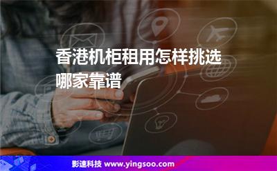 香港机柜租用怎样挑选哪家靠谱