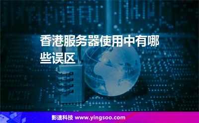 香港服务器使用中，有哪些误区