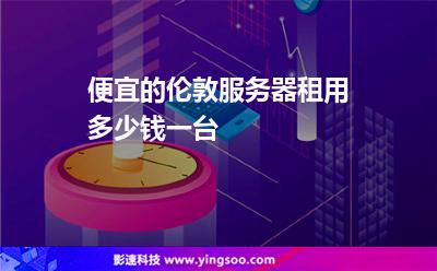 便宜的伦敦服务器租用多少钱一台