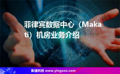 菲律宾数据中心（Makati）机房业务介绍