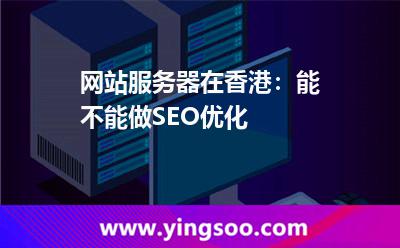 网站服务器在香港：能不能做SEO优化