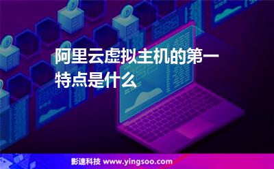 阿里云虚拟主机的第一特点是什么