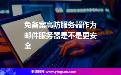 免备案高防服务器作为邮件服务器是不是更安全