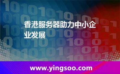 香港服务器助力中小企业发展
