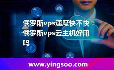 俄罗斯vps速度快不快，俄罗斯vps云主机好用吗