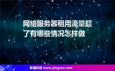 网络服务器租用流量超了有哪些情况怎样做