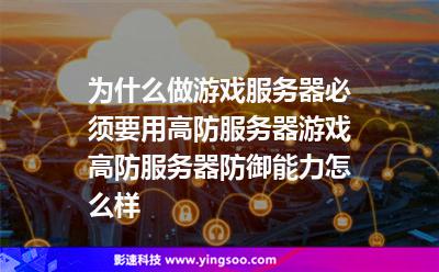 为什么做游戏服务器必须要用高防服务器?游戏高防服务器防御能力怎么样