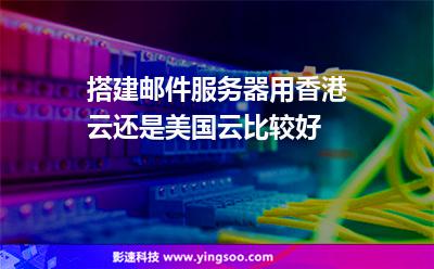 搭建邮件服务器用香港云还是美国云比较好?