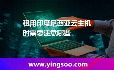 租用印度尼西亚云主机时需要注意哪些