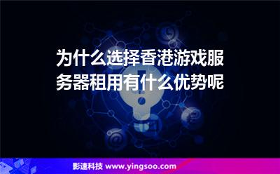 为什么选择香港游戏服务器租用，有什么优势呢