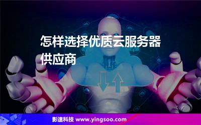 怎样选择优质云服务器供应商
