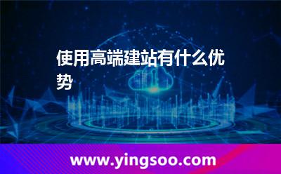 使用高端建站有什么优势?