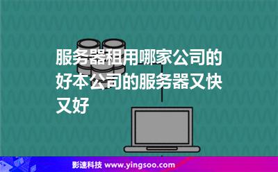 服务器租用哪家公司的好本公司的服务器又快又好