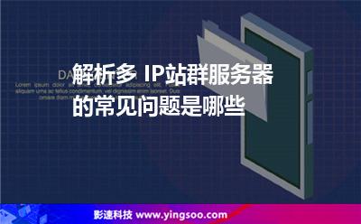 解析多 IP站群服务器的常见问题是哪些