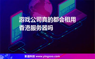 游戏公司真的都会租用香港服务器吗