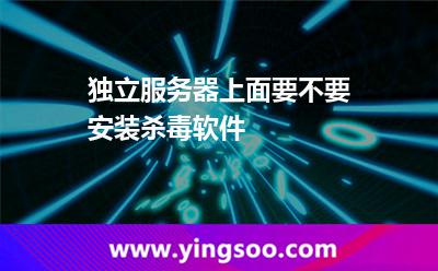 独立服务器上面要不要安装杀毒软件