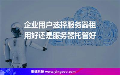 企业用户选择服务器租用好还是服务器托管好