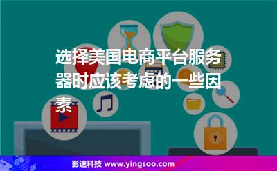 选择美国电商平台服务器时应该考虑的一些因素