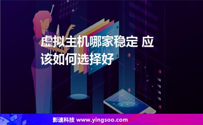虚拟主机哪家稳定 应该如何选择好