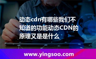 动态cdn有哪些我们不知道的功能动态CDN的原理又是是什么