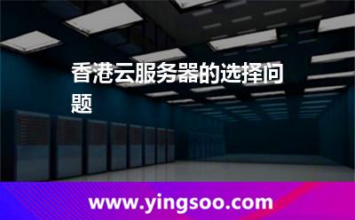 香港云服务器的选择问题