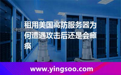 租用美国高防服务器，为何遭遇攻击后还是会瘫痪