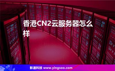 香港CN2云服务器怎么样