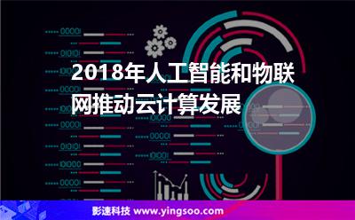2018年人工智能和物联网推动云计算发展