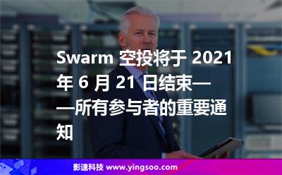 Swarm 空投将于 2021 年 6 月 21 日结束——所有参与者的重要通知