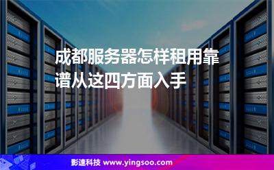 成都服务器怎样租用靠谱从这四方面入手