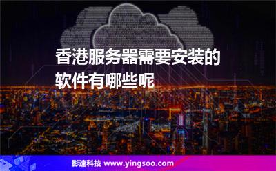 香港服务器需要安装的软件有哪些呢