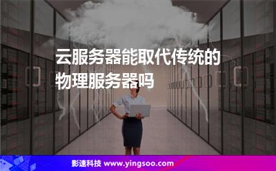 云服务器能取代传统的物理服务器吗