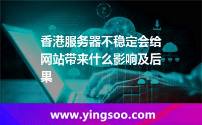 香港服务器不稳定会给网站带来什么影响及后果
