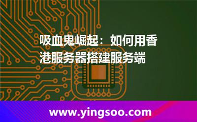 吸血鬼崛起：如何用香港服务器搭建服务端