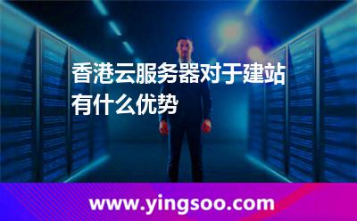 香港云服务器对于建站有什么优势