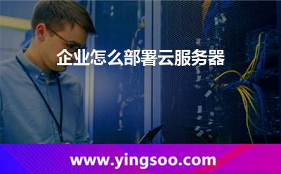 企业怎么部署云服务器