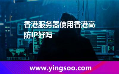 香港服务器使用香港高防IP好吗