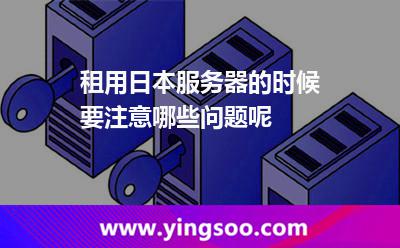 租用日本服务器的时候要注意哪些问题呢