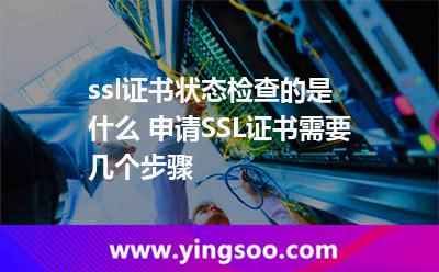 ssl证书状态检查的是什么 申请SSL证书需要几个步骤