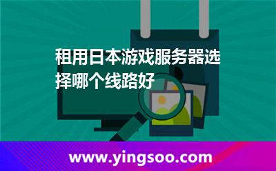 租用日本游戏服务器选择哪个线路好