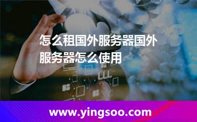 怎么租国外服务器国外服务器怎么使用