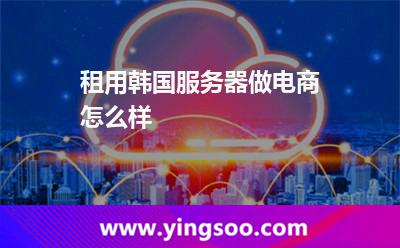 租用韩国服务器做电商怎么样