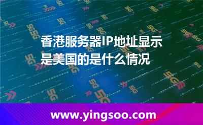 香港服务器IP地址显示是美国的是什么情况