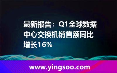 最新报告：Q1全球数据中心交换机销售额同比增长16%