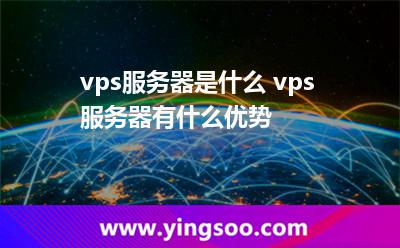 vps服务器是什么 vps服务器有什么优势