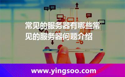 常见的服务器有哪些常见的服务器问题介绍