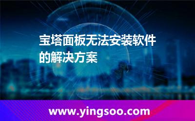 宝塔面板无法安装软件的解决方案