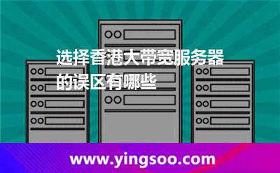 选择香港大带宽服务器的误区有哪些