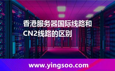 香港服务器国际线路和CN2线路的区别