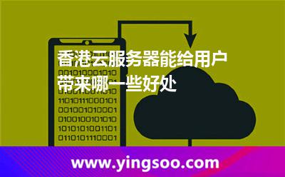 香港云服务器能给用户带来哪一些好处